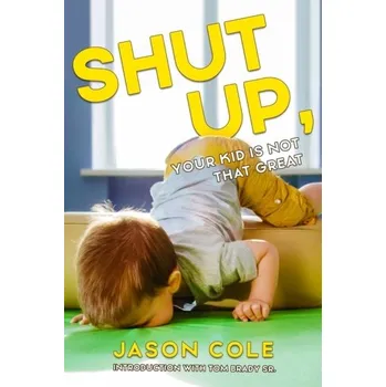 Shut Up, Your Kid Isn't That Great - Cole, Jason