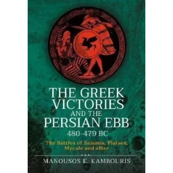 The Greek Victories and the Persian Ebb 480-479 BC - Kambouris, Manousos E. (Scientific Advisor, The Golden Helix Foundation, Craven House, London, UK, and Post Doc Research