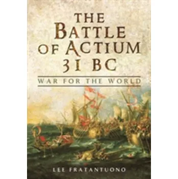 The Battle of Actium 31 B.C. - Fratantuono, Lee