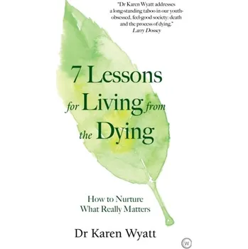 7 Lessons for Living from the Dying - Wyatt, Dr Karen