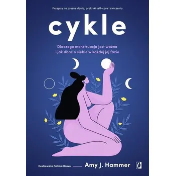 Cykle. Dlaczego menstruacja jest ważna i jak dbać o siebie w każdej jej fazie - Amy J. Hammer