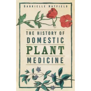 The History of Domestic Plant Medicine - Hatfield, Gabrielle