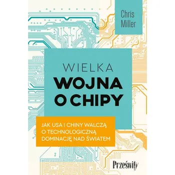 Wielka wojna o chipy. Jak USA i Chiny walczą o technologiczną dominację nad światem - Chris Miller