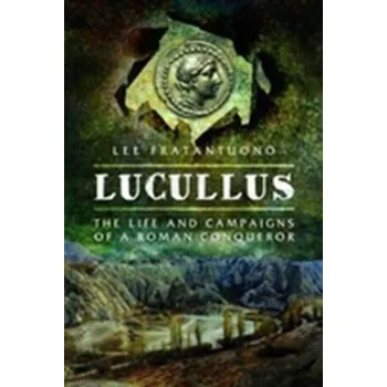 Lucullus: The Life and and Campaigns of a Roman Conqueror - Fratantuono, Lee