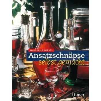 Ansatzschnäpse selbst gemacht - Jöbstl, Waltraud
