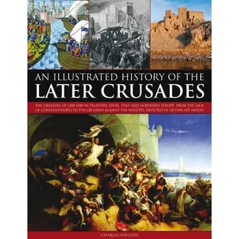 Illustrated History of the Later Crusades - Charles Phillips
