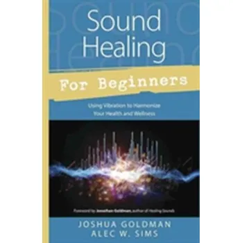 Sound Healing for Beginners - Goldman, Joshua; Sims, Alec W.