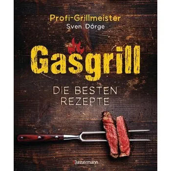Gasgrill - Die besten Rezepte für Fleisch, Fisch, Gemüse, Desserts, Grillsaucen, Dips, Marinaden u.v.m. Bewusst grillen und geni - Dörge, Sven