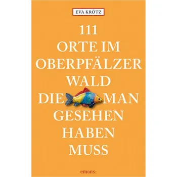 Cestování 111 Orte im Oberpfälzer Wald, die man gesehen haben muss - Krötz, Eva
