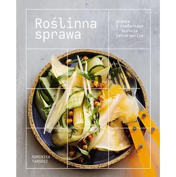 Roślinna sprawa. Prosta i komfortowa kuchnia pełna warzyw - Dominika Targosz
