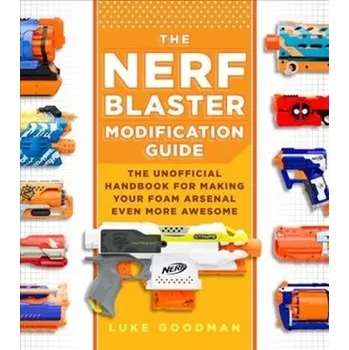 The Nerf Blaster Modification Guide - Goodman, Luke