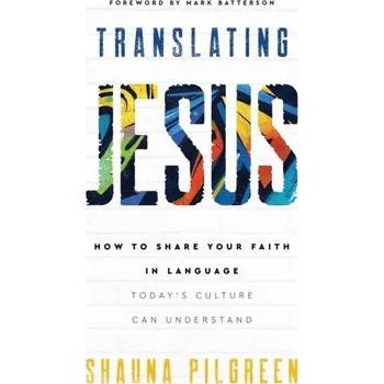 Translating Jesus - How to Share Your Faith in Language Today`s Culture Can Understand - Pilgreen, Shauna