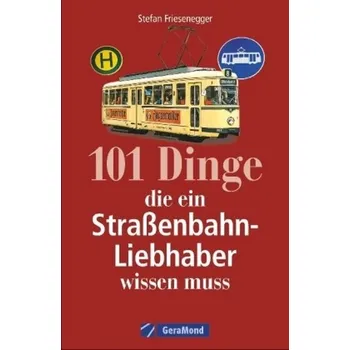 101 Dinge, die ein Straßenbahn-Liebhaber wissen muss - Friesenegger, Stefan