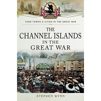 The Channel Islands in the Great War - Wynn, Stephen
