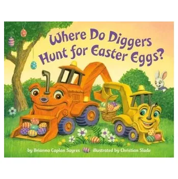 Where Do Diggers Hunt for Easter Eggs? - Sayres, Brianna Caplan