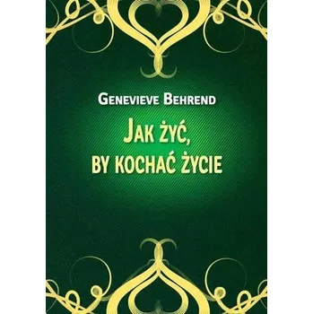 Jak żyć, by kochać życie - Behrend, Genevieve