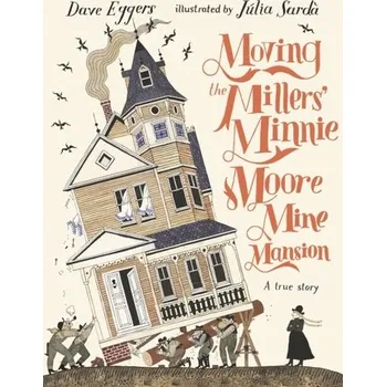 Kniha Moving the Millers' Minnie Moore Mine Mansion: A True Story - Dave Eggers