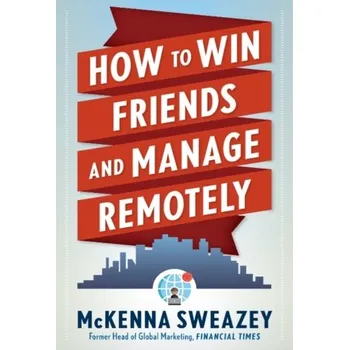 How to Win Friends and Manage Remotely - Sweazey, McKenna (McKenna Sweazey)