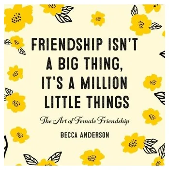 Friendship Isn't a Big Thing, It's a Million Little Things - Anderson, Becca