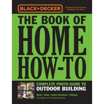 Black & Decker The Book of Home How-To Complete Photo Guide to Outdoor Building - Editors of Cool Springs Press