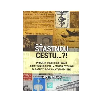 ŠŤASTNOU CESTU...?! - Pavel Mücke (PROMĚNY POLITIK CESTOVÁNÍ A CESTOVNÍHO RUCHU V ČESKOSLOVENSKU ZA ČASŮ STUDENÉ VÁLKY (1945-1989))