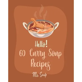 Hello! 60 Curry Soup Recipes: Best Curry Soup Cookbook Ever For Beginners [Book 1] – Soup (EN)