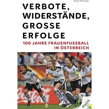 Verbote, Widerstände, große Erfolge: 100 Jahre Frauenfußball in Österreich - Riezinger, Birgit