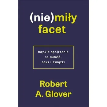 (Nie)miły facet. Męskie spojrzenie na miłość.. - Robert A. Glover