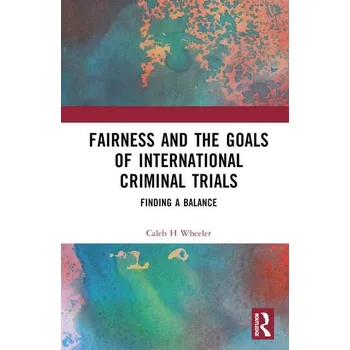 Fairness and the Goals of International Criminal Trials - Caleb H Wheeler