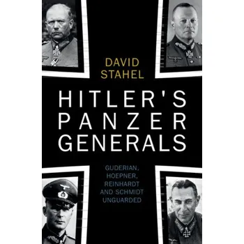 Hitler's Panzer Generals: Guderian, Hoepner, Reinhardt and Schmidt Unguarded – David Stahel (EN)