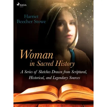 Kniha Woman in Sacred History: A Series of Sketches Drawn from Scriptural, Historical, and Legendary Sources