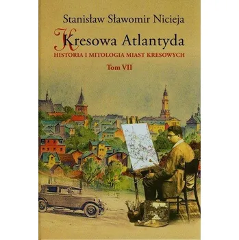 Kresowa Atlantyda Tom 7 Historia i mitologia miast kresowych - Nicieja Stanisław Sławomir