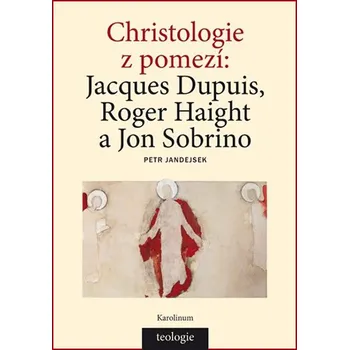 Christologie z pomezí: Jacques Dupuis, Roger Haight a Jon Sobrino - Petr Jandejsek (2019, brožovaná)