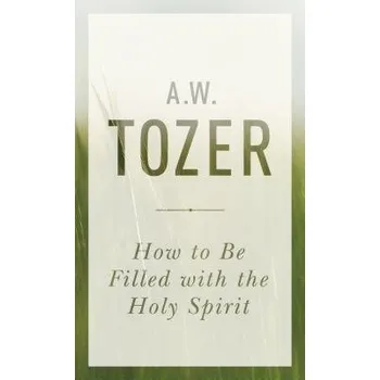 How To Be Filled With The Holy Spirit - Tozer, A. W.