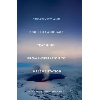 Creativity and English Language Teaching: From Inspiration to Implementation – Alan Maley,Tamas Kiss (EN)
