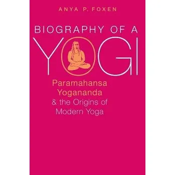 Cizí jazyk Biography of a Yogi - Foxen, Anya P. (Lecturer in Religious Studies, Lecturer in Religious Studies, California Polytechnic State University, San Luis Obispo)