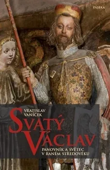Svatý Václav: Panovník a světec v raném středověku - Vratislav Vaníček (2014, pevná)
