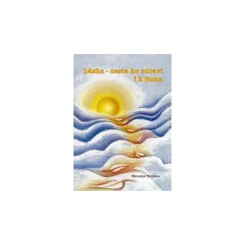 Hrabica Miroslav: Láska - cesta ke zdraví i k Bohu (krásné poselství autora, který si dobře uvědomuje, že naše celkové zdraví je silně provázáno se způsobem našeho myšlení ( 184 str. B5))