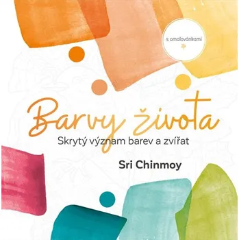Barvy života: Skrytý význam barev a zvířat - Sri Chinmoy (2020, flexo)