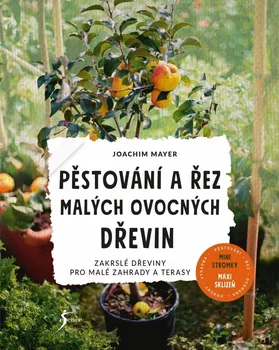 kniha Pěstování a řez malých ovocných dřevin: Zakrslé dřeviny pro malé zahrady a terasy - Joachim Mayer (2021, brožovaná)