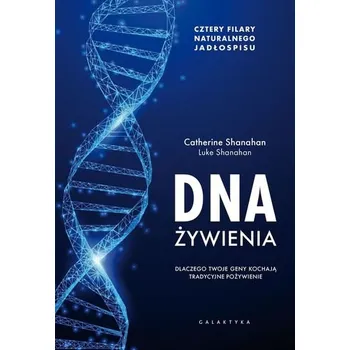DNA ŻYWIENIA DLACZEGO TWOJE GENY KOCHAJĄ TRADYCYJNE POŻYWIENIE CZTERY FUNDAMENTY NATURALNEGO JADŁOSPISU - CATHERINE SHANAHAN,LUKE SHANAHAN