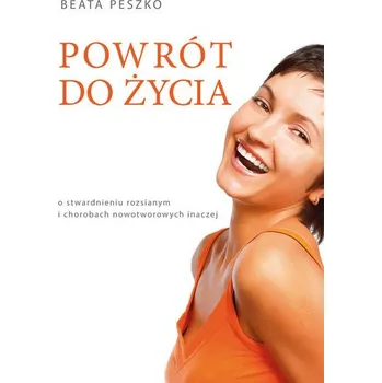 Powrót do życia. O stwardnieniu rozsianym i chorobach nowotworowych inaczej - Peszko Beata