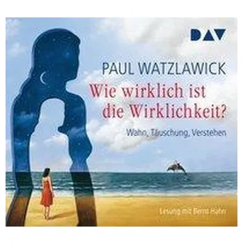 Wie wirklich ist die Wirklichkeit? - Wahn, Täuschung, Verstehen - Paul Watzlawick