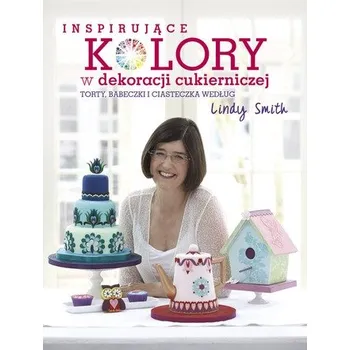 INSPIRUJĄCE KOLORY W DEKORACJACH CUKIERNICZYCH TORTY BABECZKI I CIASTECZKA WEDŁUG LINDY SMITH - LINDY SMITH