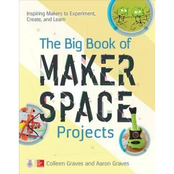 Cizojazyčná kniha Big Book of Makerspace Projects: Inspiring Makers to Experiment, Create, and Learn – Colleen Graves,Aaron Graves (EN)