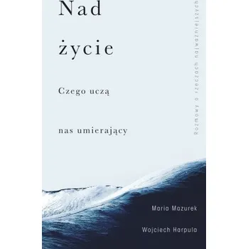 Literární biografie Nad życie: Czego uczą nas umierający – Harpula Wojciech,Mazurek Maria (PL)