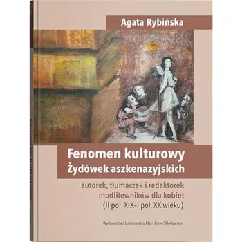 Fenomen kulturowy Żydówek aszkenazyjskich - autorek, tłumaczek i redaktorek modlitewników dla kobiet - Agata Rybińska