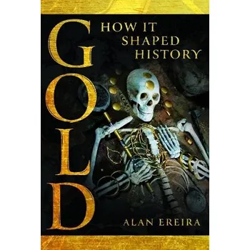 Gold: How it Shaped History - Ereira, Alan