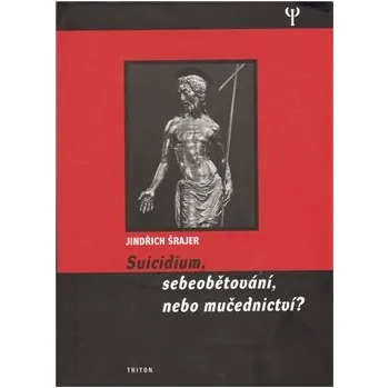 Literární biografie Suicidium, sebeobětování, nebo mučednictví? - Jindřich Šrajer