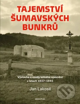 Kniha Tajemství šumavských bunkrů: Výstavba a osudy lehkého opevnění v letech 1937-1945 - Jan Lakosil (2024) [E-kniha]